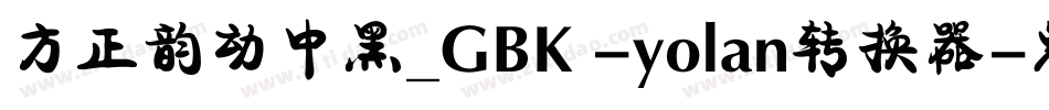 方正韵动中黑_GBK -yolan转换器字体转换